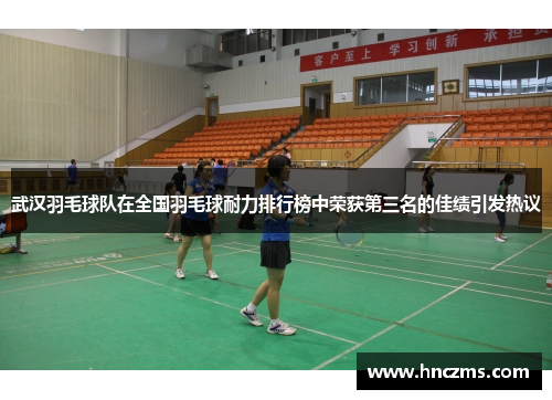 武汉羽毛球队在全国羽毛球耐力排行榜中荣获第三名的佳绩引发热议