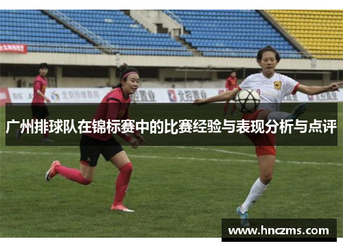 广州排球队在锦标赛中的比赛经验与表现分析与点评