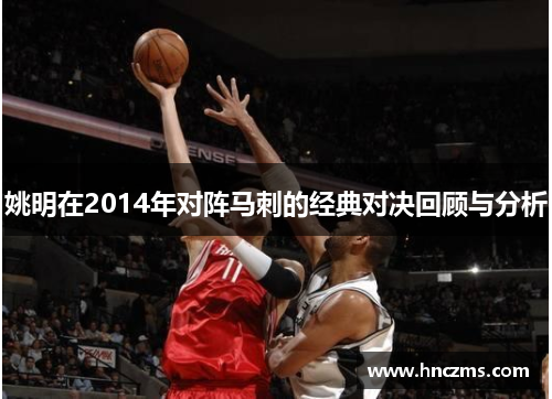 姚明在2014年对阵马刺的经典对决回顾与分析