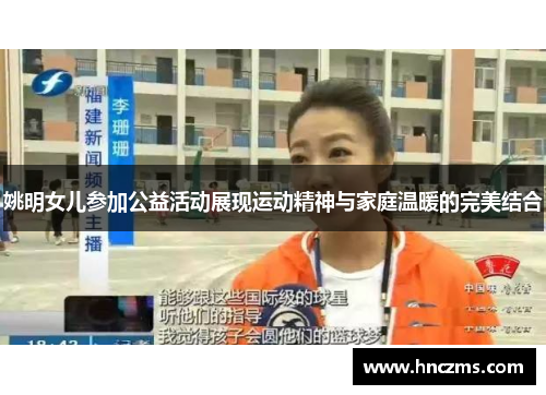 姚明女儿参加公益活动展现运动精神与家庭温暖的完美结合