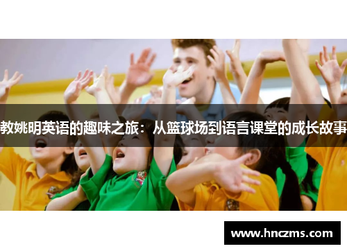 教姚明英语的趣味之旅：从篮球场到语言课堂的成长故事