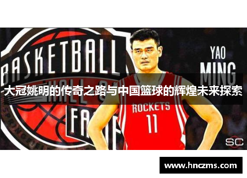 大冠姚明的传奇之路与中国篮球的辉煌未来探索