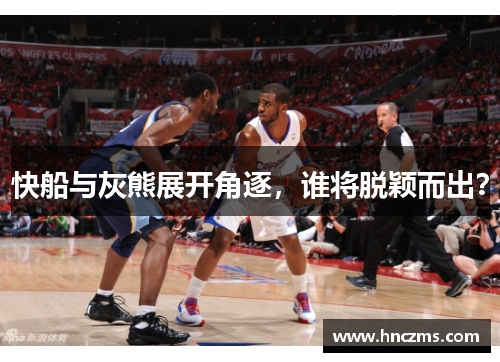 快船与灰熊展开角逐，谁将脱颖而出？