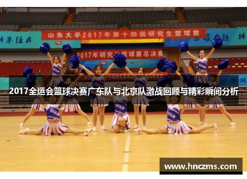 2017全运会篮球决赛广东队与北京队激战回顾与精彩瞬间分析