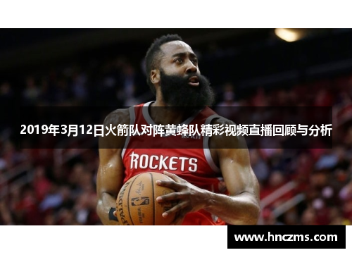 2019年3月12日火箭队对阵黄蜂队精彩视频直播回顾与分析
