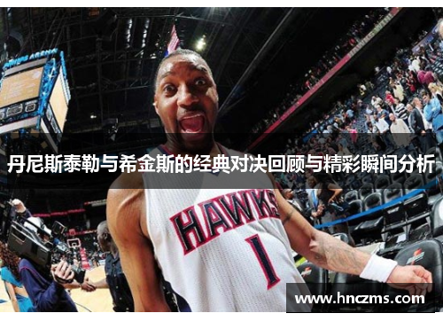 丹尼斯泰勒与希金斯的经典对决回顾与精彩瞬间分析