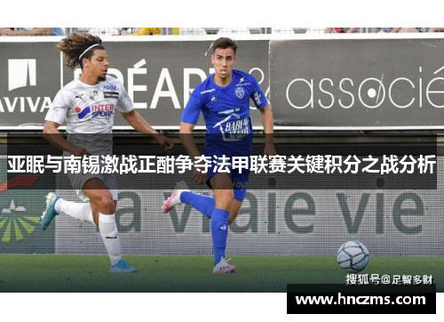 亚眠与南锡激战正酣争夺法甲联赛关键积分之战分析