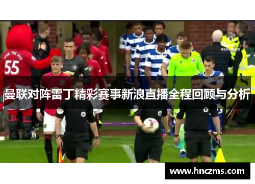 曼联对阵雷丁精彩赛事新浪直播全程回顾与分析