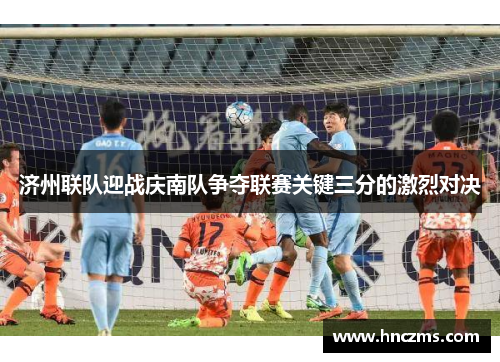 济州联队迎战庆南队争夺联赛关键三分的激烈对决