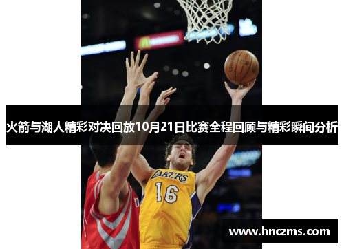 火箭与湖人精彩对决回放10月21日比赛全程回顾与精彩瞬间分析