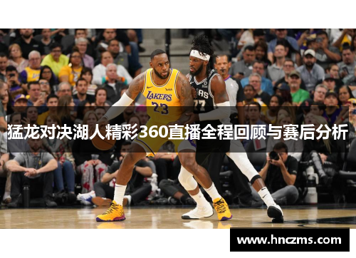猛龙对决湖人精彩360直播全程回顾与赛后分析