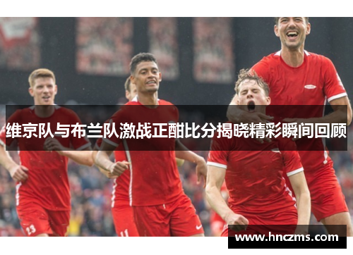 维京队与布兰队激战正酣比分揭晓精彩瞬间回顾