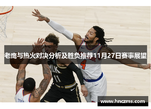 老鹰与热火对决分析及胜负推荐11月27日赛事展望