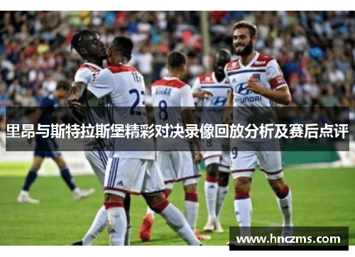 里昂与斯特拉斯堡精彩对决录像回放分析及赛后点评